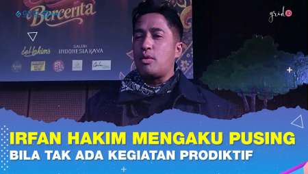 Irfan Hakim Mengaku Suka Pusing Apabila Sehari-Hari Tidak Ada Kegiatan Yang Produktif