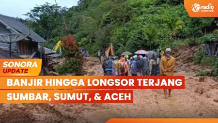 Banjir hingga Longsor Terjang Sumbar, Sumut, & Aceh | SONORA UPDATE
