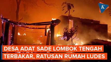Detik-detik Ratusan Rumah Di Desa Adat Sade, Lombok Tengah Ludes Terbakar