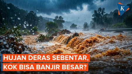 Kenapa Hujan Sebentar Bisa Bikin Banjir Bandang Dahsyat?