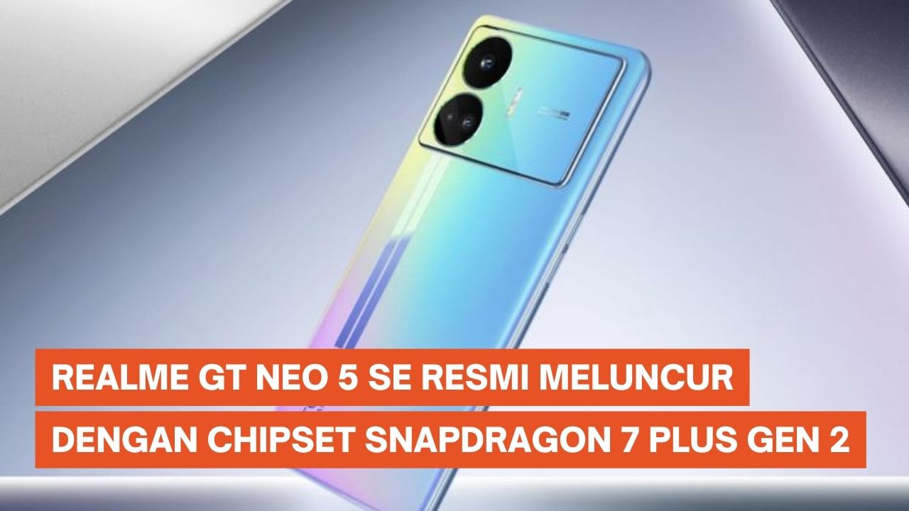 Realme GT Neo 5 SE Meluncur dengan Snapdragon 7 Plus Gen 2 dan Fast Charging 100 Watt