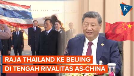 Kunjungan Bersejarah Raja Thailand Ke Beijing, Ada Aroma Rivalitas AS-China