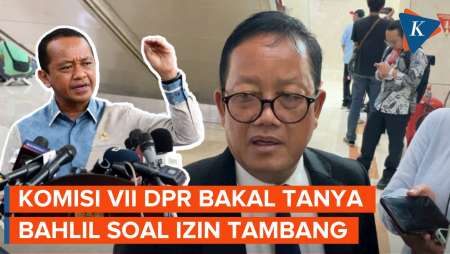 DPR Bakal Minta Bahlil Klarifikasi soal Pemberian Izin Tambang