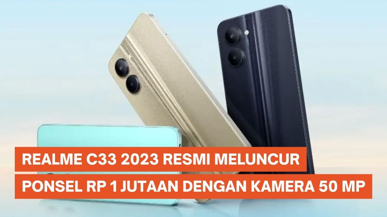 Realme C33 2023 Resmi Meluncur, Ponsel Rp 1 Jutaan dengan Kamera 50 MP